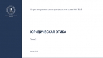 Юридическая этика
Тема 5
Открытая правовая школа при факультете права НИУ