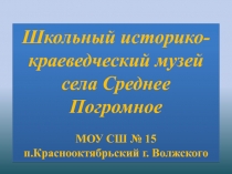 Школьный историко-краеведческий музей села Среднее Погромное
МОУ СШ №