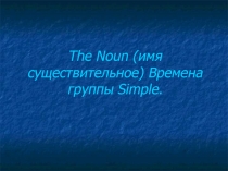 The Noun (имя существительное) Времена группы Simple