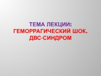 Тема лекции: ГЕМОРРАГИЧЕСКИЙ ШОК. ДВС-СИНДРОМ