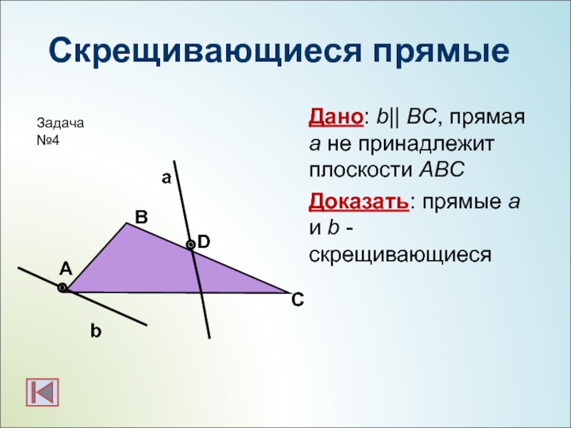 Скрещивающиеся прямыеДано: b|| BC, прямая а не принадлежит плоскости АВСДоказать: прямые a и b - скрещивающиесяbаАСВDЗадача №4