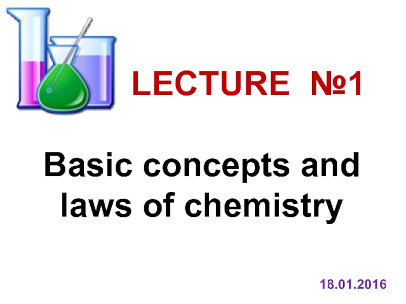 LECTURE №1
Basic concepts and laws of chemistry
18.01.2016