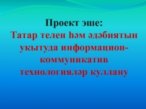 Проект эше:?Татар телен ??м ?д?биятын укытуда информацион-коммуникатив технологиял?р куллану