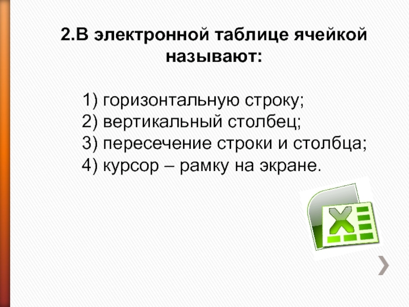 2.В электронной таблице ячейкой называют: 1) горизонтальную строку;2) вертикальный столбец;3) пересечение строки и столбца;4) курсор – рамку