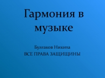 Гармония в музыке
Булгаков Никита
ВСЕ ПРАВА ЗАЩИЩИНЫ