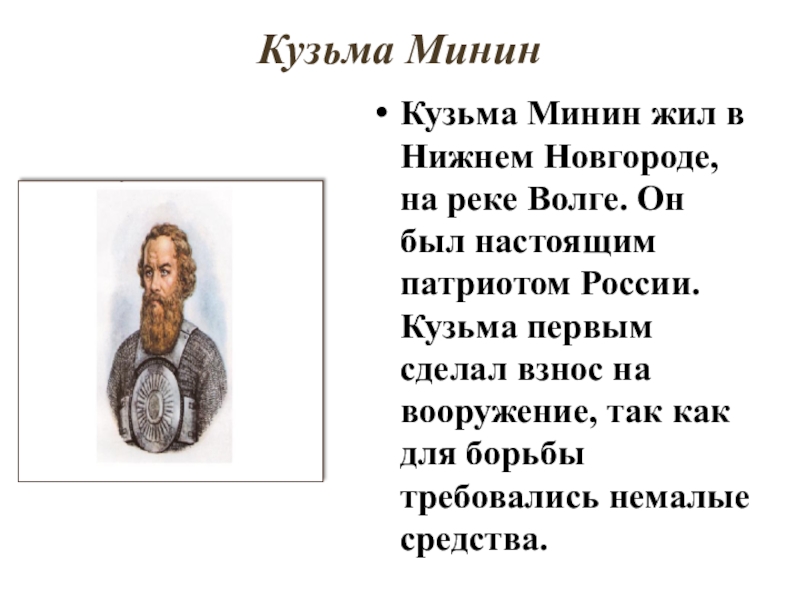 Кузьма Минин Кузьма Минин жил в Нижнем Новгороде, на реке Волге. Он был настоящим патриотом России. Кузьма