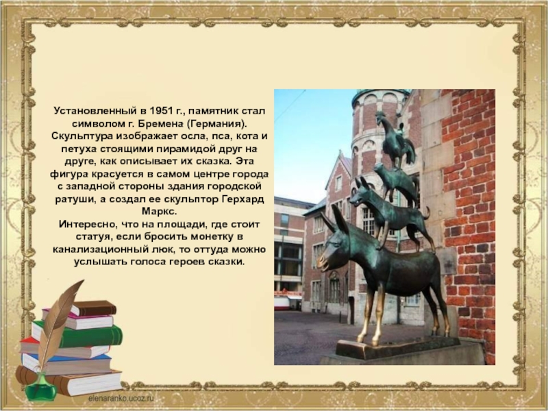 Памятники Бременским музыкантамУстановленный в 1951 г., памятник стал символом г. Бремена (Германия). Скульптура изображает осла, пса, кота