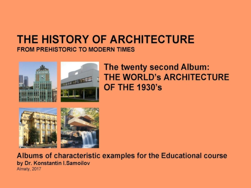 THE WORLD’s ARCHITECTURE OF THE 1930’s / The history of Architecture from Prehistoric to Modern times: The Album-22 / by Dr. Konstantin I.Samoilov. – Almaty, 2017. – 18 p
