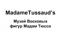 MadameTussaud’s Музей Восковых фигур Мадам Тюссо