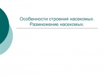 Особенности строения насекомых. Размножение насекомых.