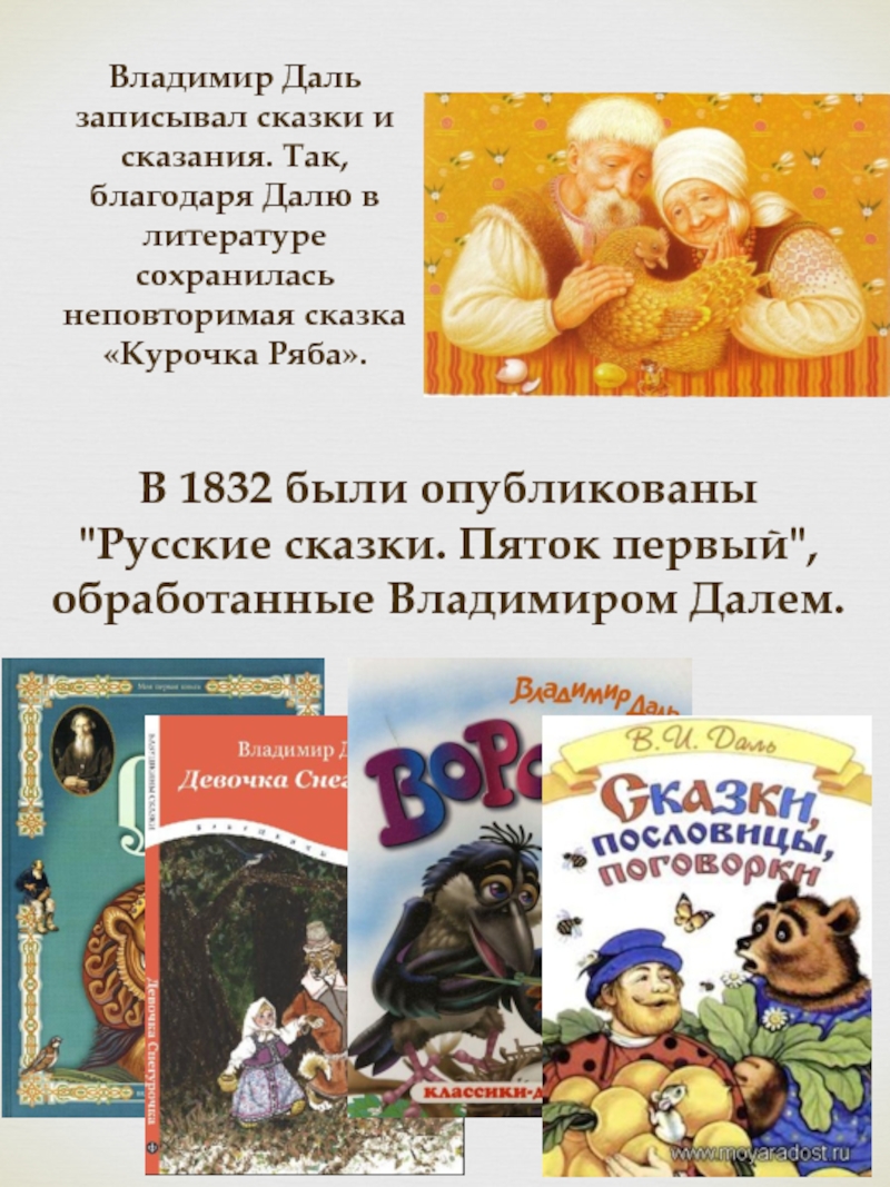Владимир Даль записывал сказки и сказания. Так, благодаря Далю в литературе сохранилась неповторимая сказка «Курочка Ряба».В 1832