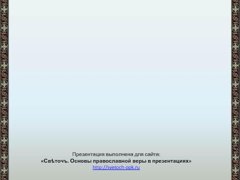 Презентация выполнена для сайта:«Свѣточъ. Основы православной веры в презентациях»http://svetoch-opk.ru
