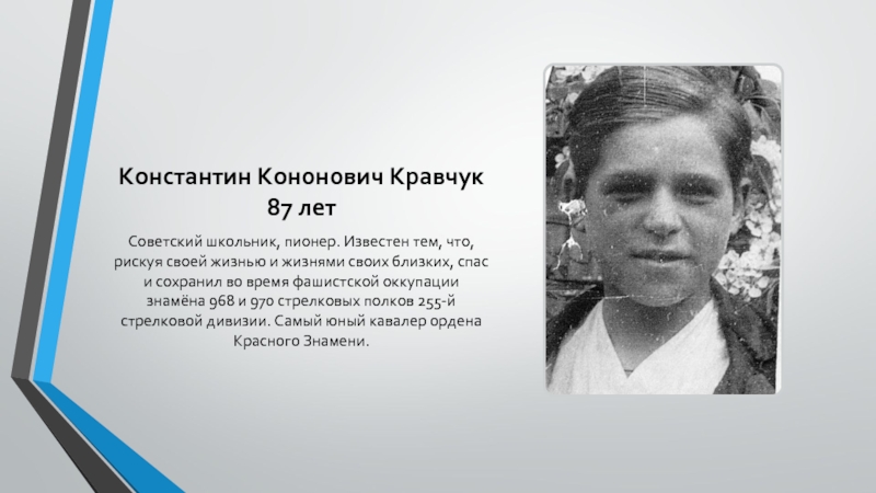 Константин Кононович Кравчук 87 летСоветский школьник, пионер. Известен тем, что, рискуя своей жизнью и жизнями своих близких,
