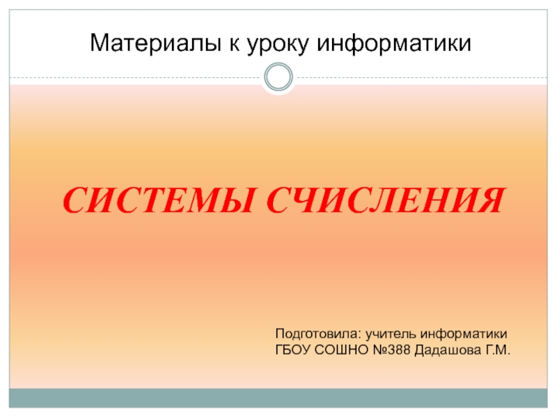 СИСТЕМЫ СЧИСЛЕНИЯ
Подготовила: учитель информатики ГБОУ СОШНО №388 Дадашова