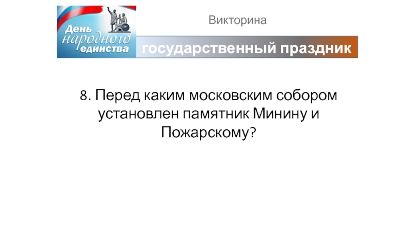 Викторинагосударственный праздник8. Перед каким московским собором установлен памятник Минину и Пожарскому?