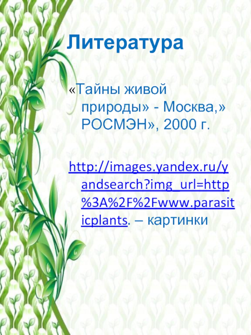 Литература «Тайны живой природы» - Москва,»РОСМЭН», 2000 г. http://images.yandex.ru/yandsearch?img_url=http%3A%2F%2Fwww.parasiticplants. – картинки