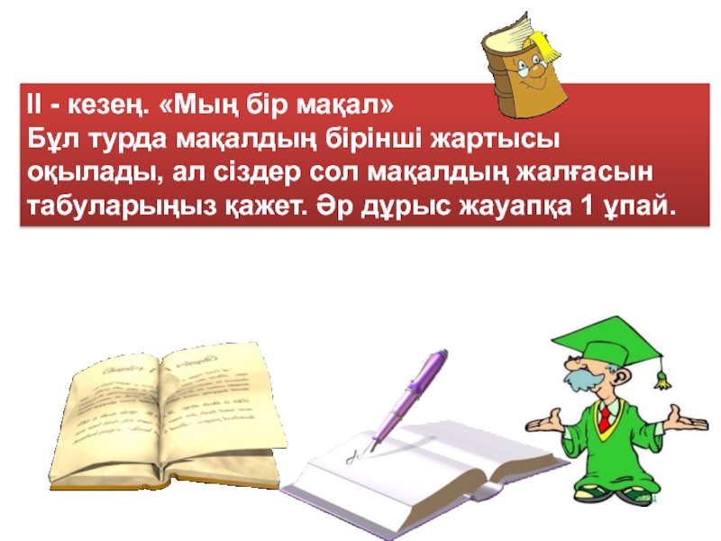 II - кезең. «Мың бір мақал» Бұл турда мақалдың бірінші жартысы оқылады, ал сіздер сол мақалдың жалғасын