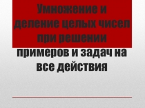 Умножение и деление целых чисел при решении примеров и задач на все действия