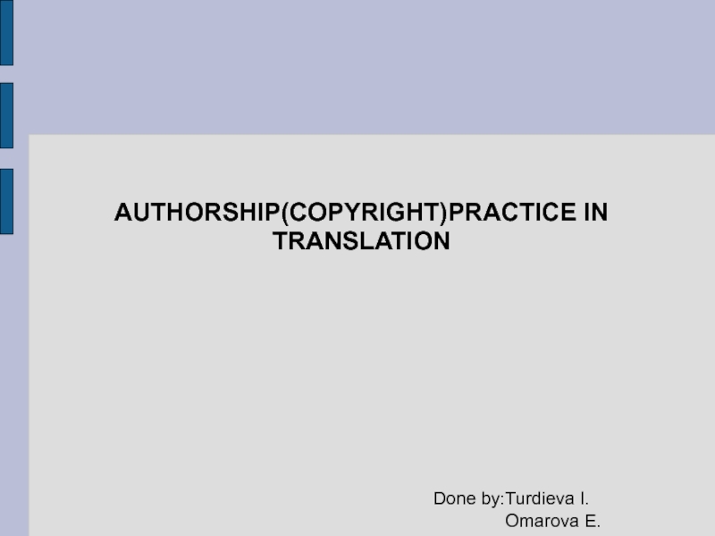 Презентация AUTHORSHIP(COPYRIGHT)PRACTICE IN TRANSLATION Done by:Turdieva I. Omarova E