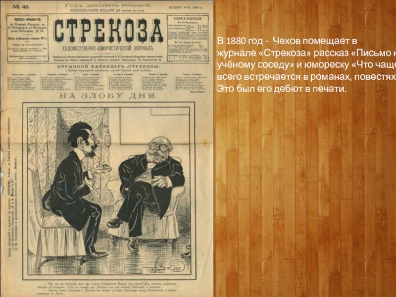 В 1880 год - Чехов помещает в журнале «Стрекоза» рассказ «Письмо к учёному соседу» и юмореску «Что чаще всего встречается в романах, повестях».