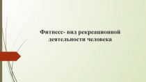 Фитнесс- вид рекреационной деятельности человека