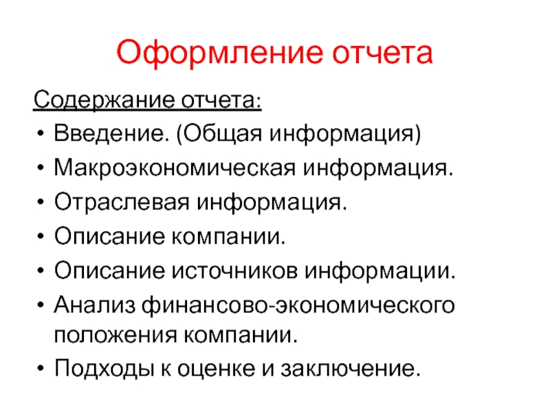 Оформление отчетаСодержание отчета:Введение. (Общая информация)Макроэкономическая информация.Отраслевая информация.Описание компании.Описание источников информации.Анализ финансово-экономического положения компании.Подходы к оценке и заключение.