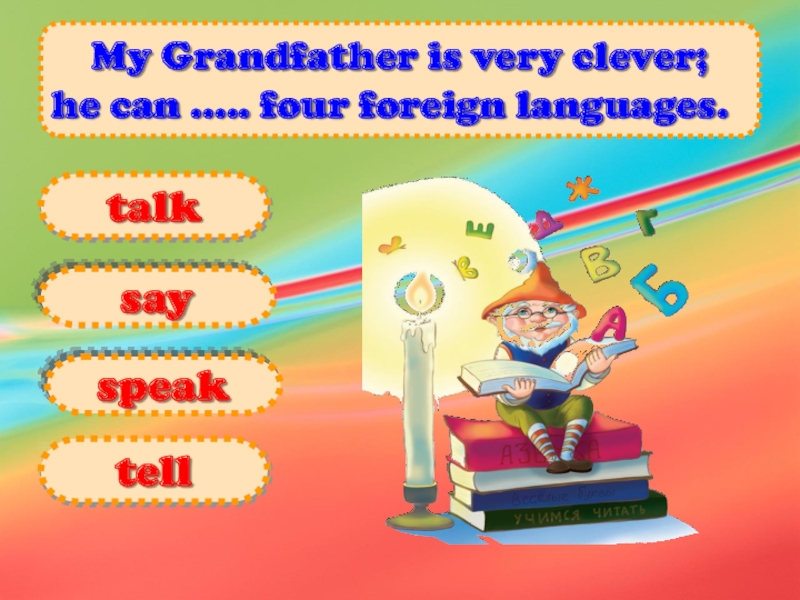  My Grandfather is very clever;   he can ..... four foreign languages.      saytellspeaktalk