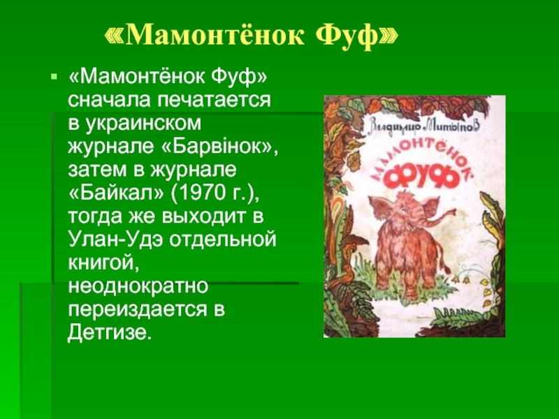 «Мамонтёнок Фуф»«Мамонтёнок Фуф» сначала печатается в украинском журнале «Барвiнок», затем в журнале «Байкал» (1970 г.), тогда же