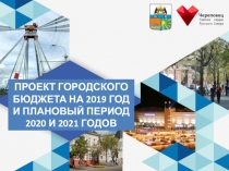 ПРОЕКТ ГОРОДСКОГО БЮДЖЕТА НА 2019 ГОД И ПЛАНОВЫЙ ПЕРИОД
2020 И 2021 ГОДОВ