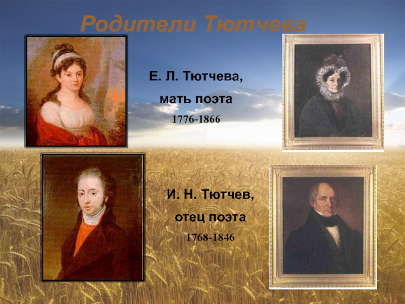 Родители ТютчеваЕ. Л. Тютчева, мать поэта1776-1866И. Н. Тютчев, отец поэта1768-1846