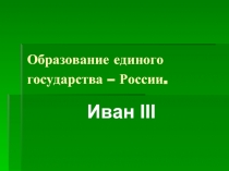 Образование единого государства – России. Иван III