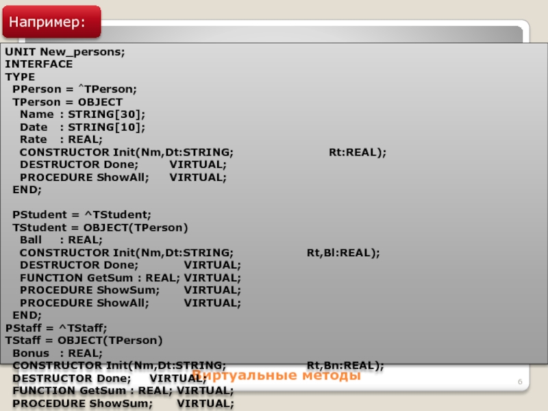Виртуальные методыUNIT New_persons;INTERFACETYPE PPerson = ^TPerson; TPerson = OBJECT  Name 	: STRING[30];  Date 	: STRING[10];