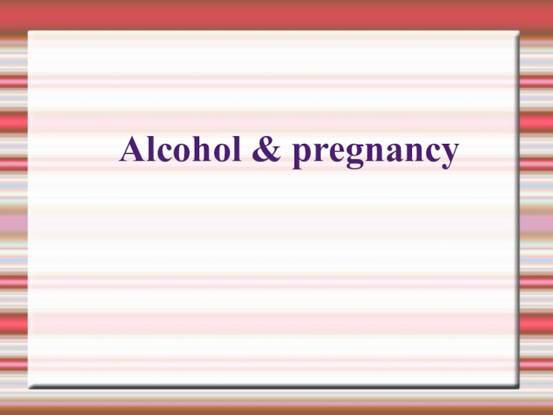 Презентация Alcohol & pregnancy