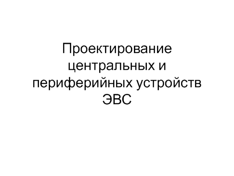 Проектирование центральных и периферии?ных устрои?ств ЭВС лекция 3