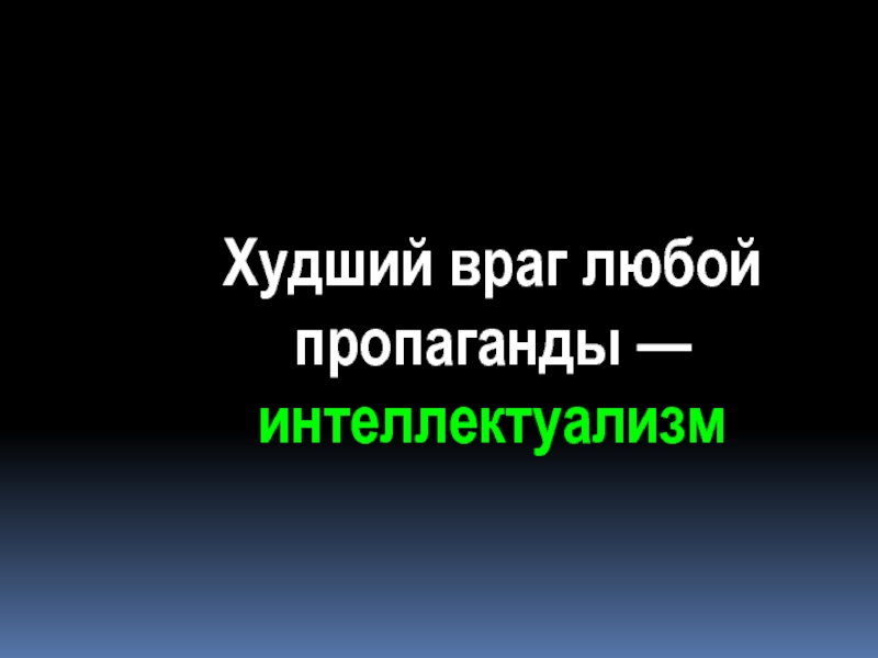 Враг любого. Худший враг любой пропаганды. Враг любой пропаганды интеллектуализм. Худший враг пропаганды -это интеллект. Интеллект враг пропаганды.