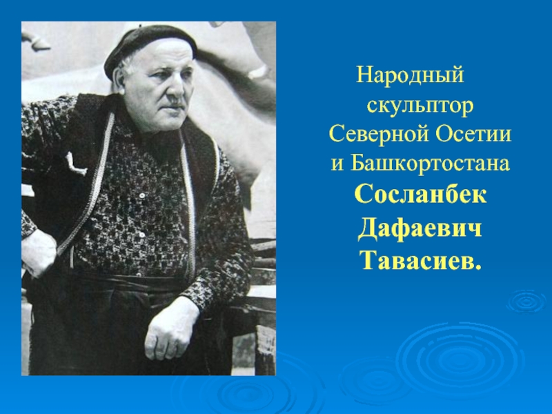 Народный скульптор Северной Осетии и Башкортостана Сосланбек Дафаевич Тавасиев.