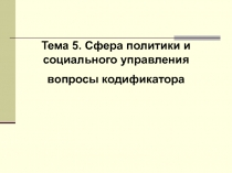 Тема 5. Сфера политики и социального управления
вопросы кодификатора