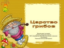 Царство
грибов
Презентацию составила
учитель начальных классов
НОУ Симбирская