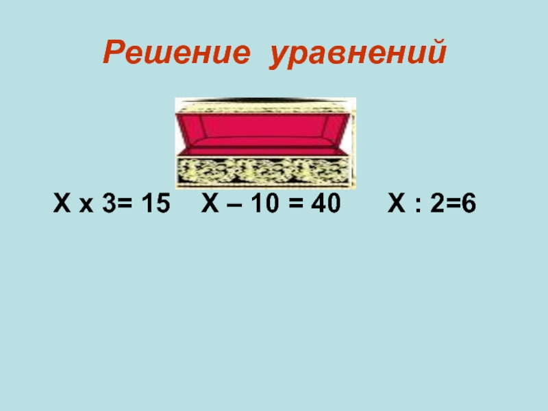 Решение уравнений     Х х 3= 15  Х – 10 = 40
