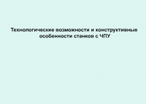 Технологические возможности и конструктивные
особенности станков с ЧПУ