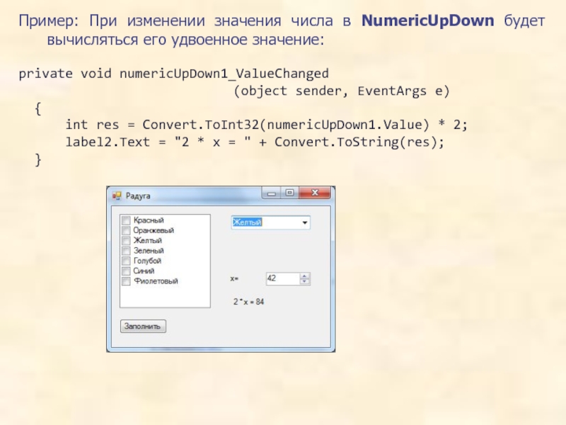 Пример: При изменении значения числа в NumericUpDown будет вычисляться его удвоенное значение:private void numericUpDown1_ValueChanged