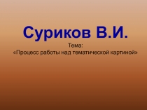 Суриков В.И. Тема: Процесс работы над тематической картиной