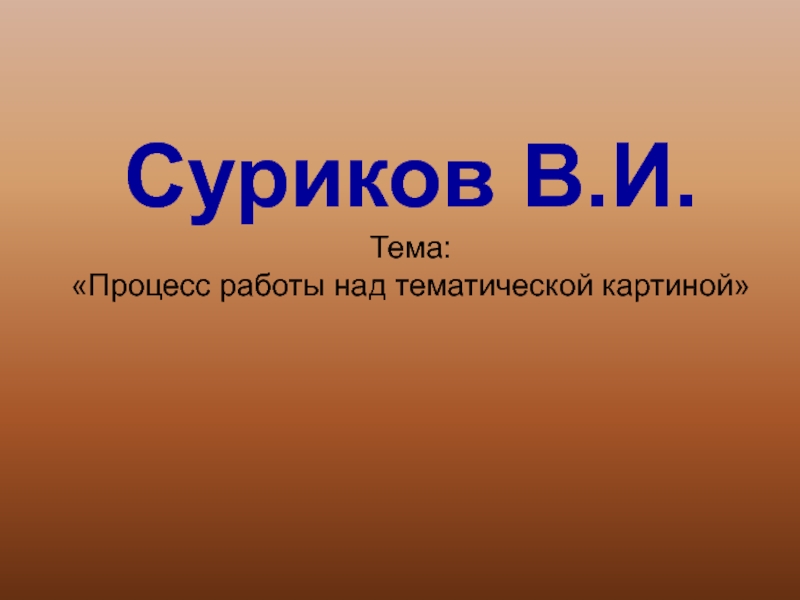 Суриков В.И. Тема: Процесс работы над тематической картиной