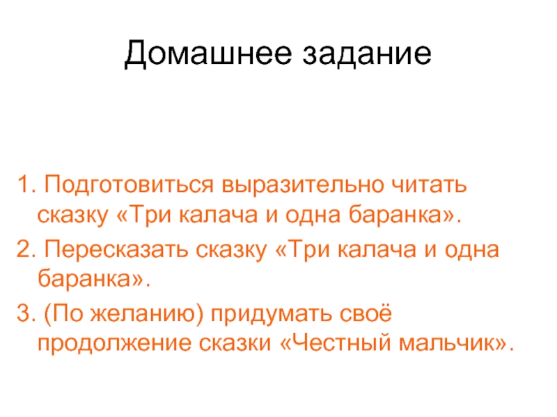 Домашнее задание    1. Подготовиться выразительно читать сказку «Три калача и одна баранка».2. Пересказать сказку