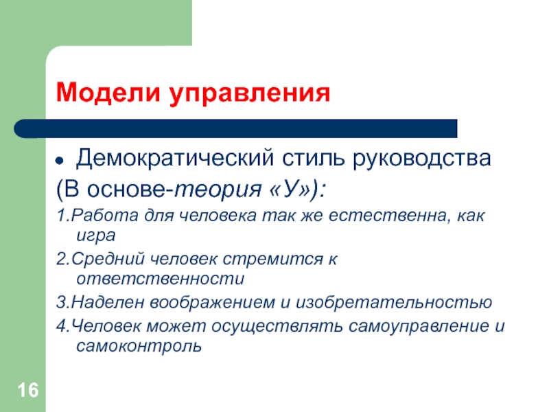 Модели управленияДемократический стиль руководства(В основе-теория «У»):1.Работа для человека так же естественна, как игра2.Средний человек стремится к ответственности3.Наделен