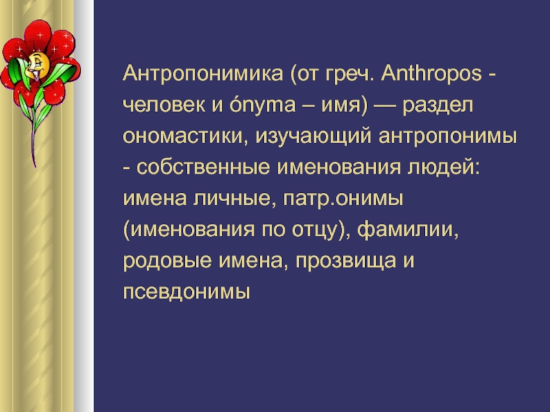 Антропонимика (от греч. Anthropos - человек и ónyma – имя) — раздел ономастики, изучающий антропонимы - собственные