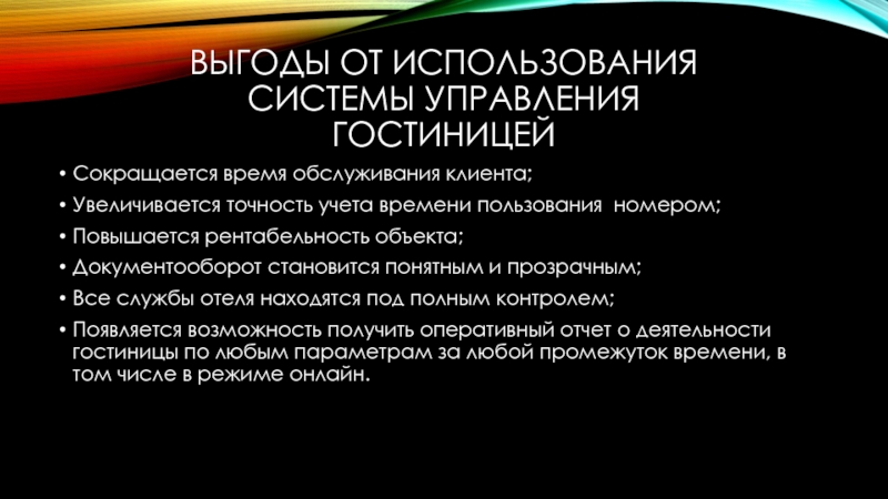 Выгоды от использования системы управления гостиницейСокращается время обслуживания клиента;Увеличивается точность учета времени пользования номером;Повышается рентабельность объекта;Документооборот становится