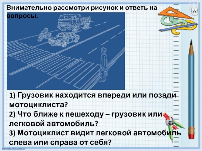 Впереди расположенный. Внимательно рассмотри рисунок и ответь на вопросы. Легковой автомобиль находится позади или впереди мотоциклиста. Что длиннее грузовик или автобус ответ. Грузовик находится позади мотоциклиста.