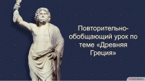 Повторительно-обобщающий урок по теме Древняя Греция