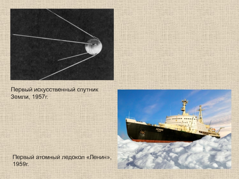 Первый искусственный спутник Земли, 1957г.Первый атомный ледокол «Ленин», 1959г.